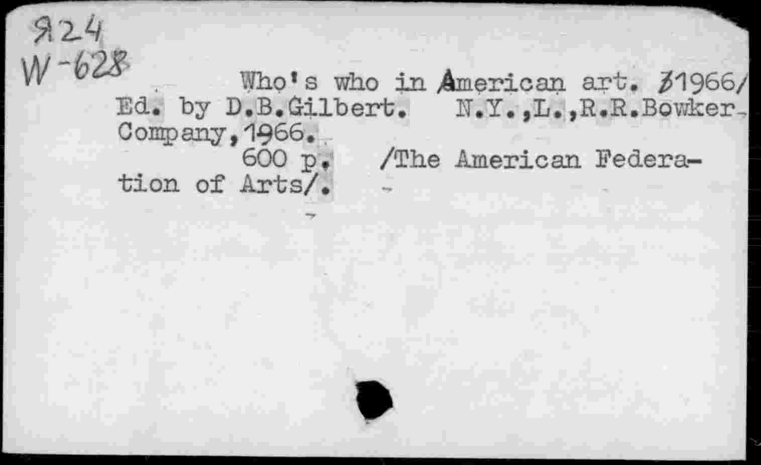 ﻿Who’s who in American art. /1966/ Ed. by D.B.Gilbert. N.Y. ,L. ,R.R.Bowker., Company, 1966.
600 p, /The American Federation of Arts/.